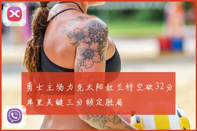 勇士主场力克太阳杜兰特空砍32分库里关键三分锁定胜局