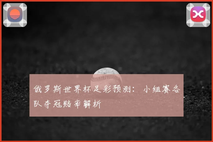 俄罗斯世界杯足彩预测:小组赛各队夺冠赔率解析