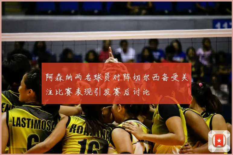 阿森纳两名球员对阵切尔西备受关注比赛表现引发赛后讨论