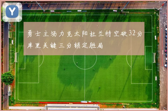 勇士主场力克太阳杜兰特空砍32分库里关键三分锁定胜局