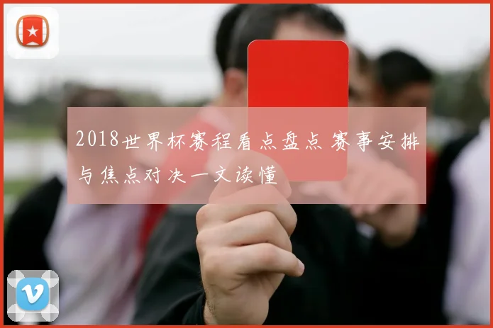 2018世界杯赛程看点盘点 赛事安排与焦点对决一文读懂
