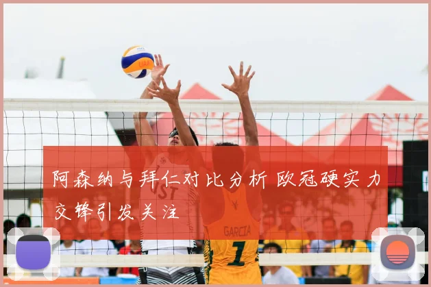 阿森纳与拜仁对比分析 欧冠硬实力交锋引发关注