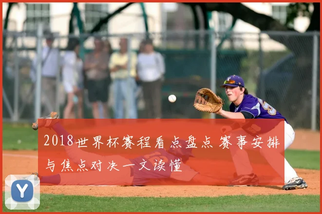2018世界杯赛程看点盘点 赛事安排与焦点对决一文读懂