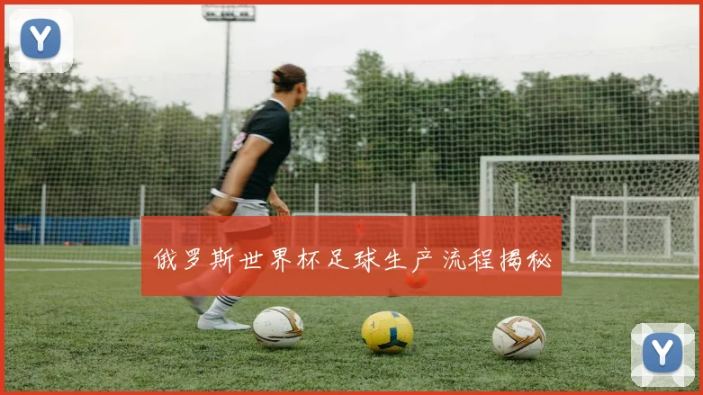 俄罗斯世界杯足球生产流程揭秘