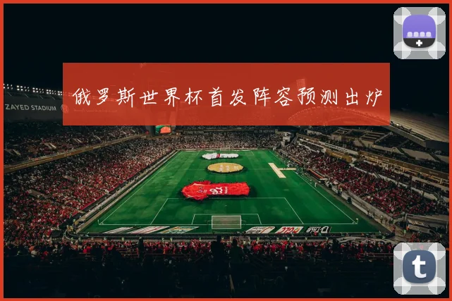 俄罗斯世界杯首发阵容预测出炉