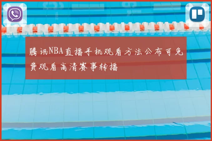 腾讯NBA直播手机观看方法公布可免费观看高清赛事转播