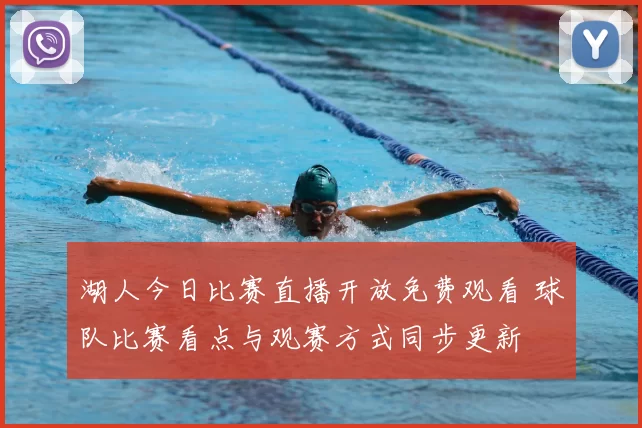 湖人今日比赛直播开放免费观看 球队比赛看点与观赛方式同步更新