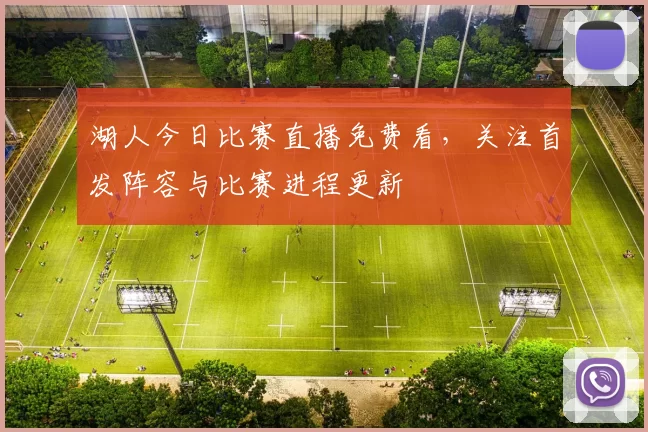 湖人今日比赛直播免费看，关注首发阵容与比赛进程更新