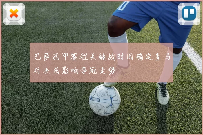 巴萨西甲赛程关键战时间确定皇马对决或影响争冠走势