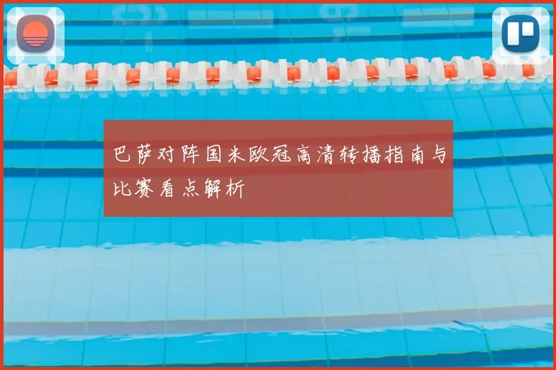 巴萨对阵国米欧冠高清转播指南与比赛看点解析