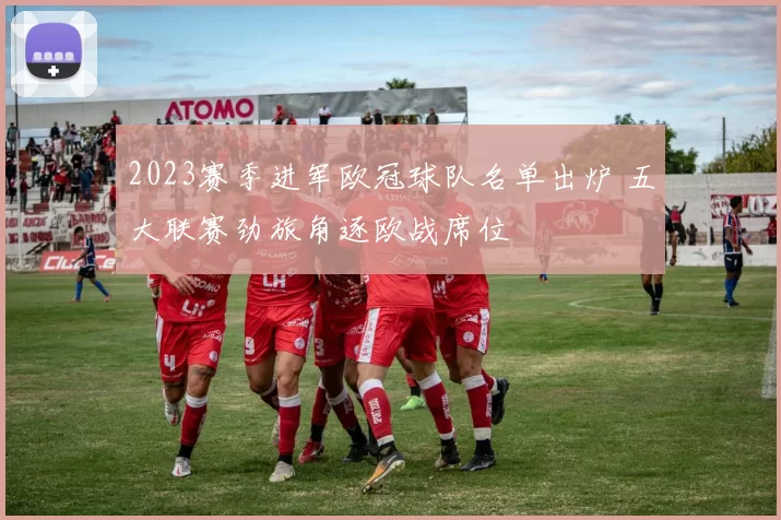 2023赛季进军欧冠球队名单出炉 五大联赛劲旅角逐欧战席位