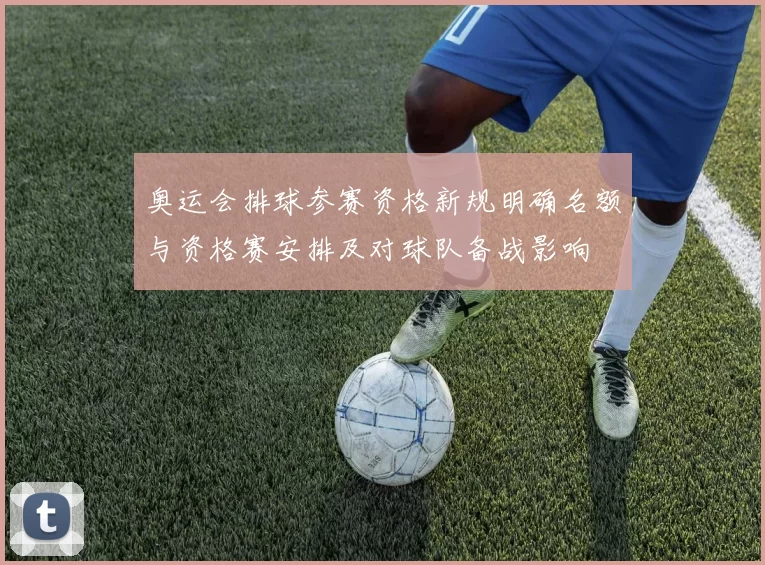 奥运会排球参赛资格新规明确名额与资格赛安排及对球队备战影响