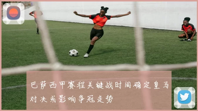 巴萨西甲赛程关键战时间确定皇马对决或影响争冠走势