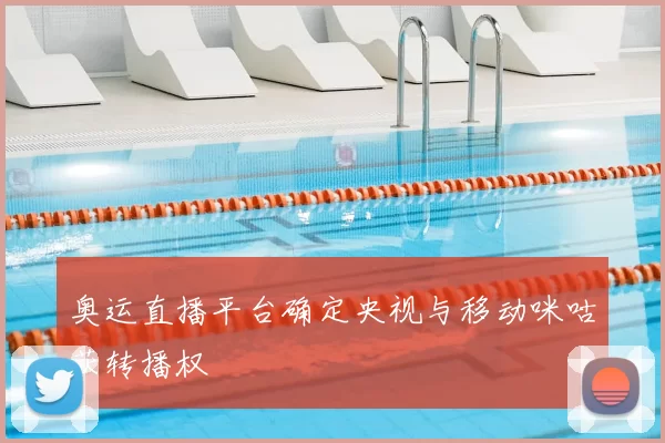 奥运直播平台确定央视与移动咪咕获转播权