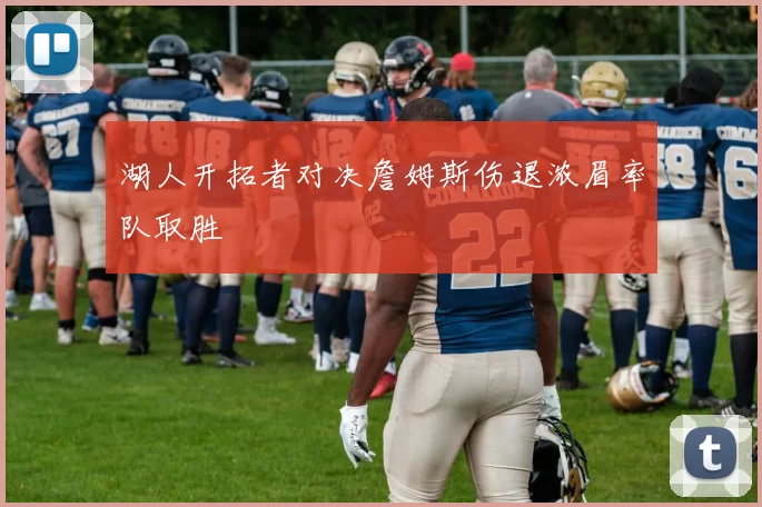 湖人开拓者对决詹姆斯伤退浓眉率队取胜