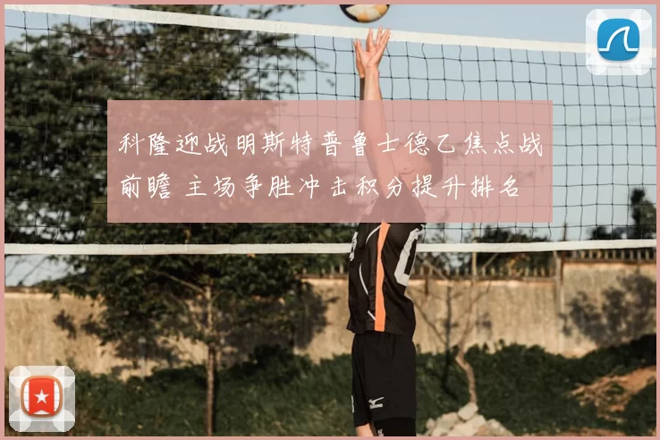 科隆迎战明斯特普鲁士德乙焦点战前瞻 主场争胜冲击积分提升排名