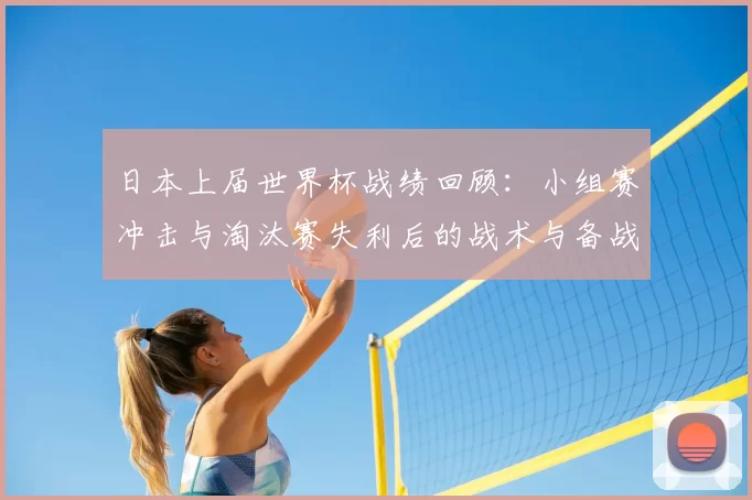 日本上届世界杯战绩回顾：小组赛冲击与淘汰赛失利后的战术与备战看点