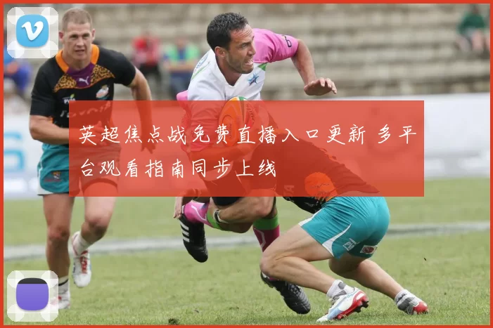 英超焦点战免费直播入口更新 多平台观看指南同步上线