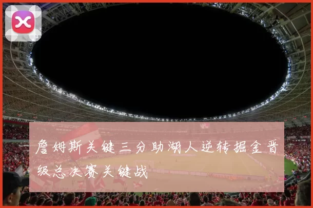 詹姆斯关键三分助湖人逆转掘金晋级总决赛关键战