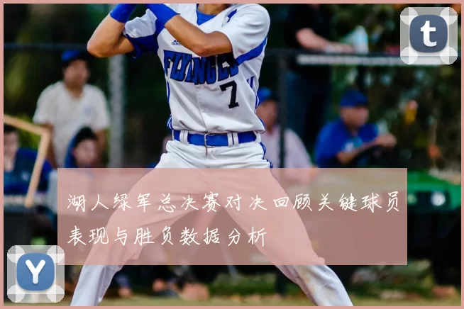 湖人绿军总决赛对决回顾关键球员表现与胜负数据分析