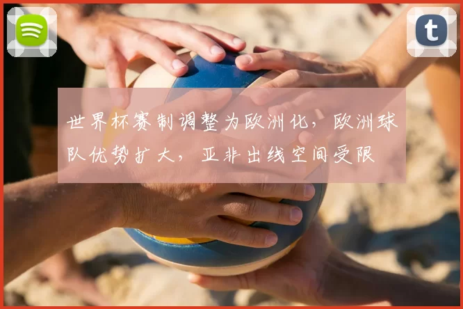 世界杯赛制调整为欧洲化，欧洲球队优势扩大，亚非出线空间受限