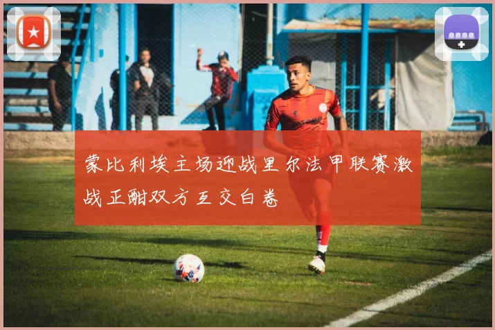 蒙比利埃主场迎战里尔法甲联赛激战正酣双方互交白卷