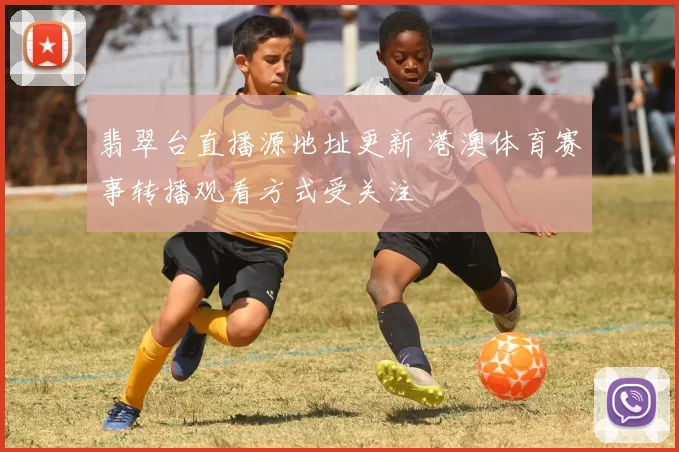 翡翠台直播源地址更新 港澳体育赛事转播观看方式受关注