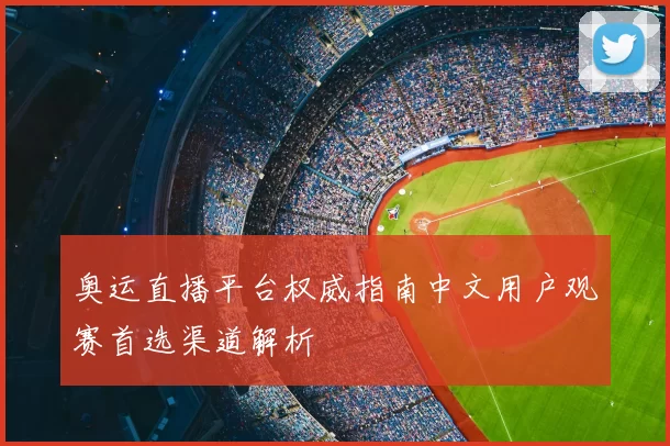 奥运直播平台权威指南中文用户观赛首选渠道解析
