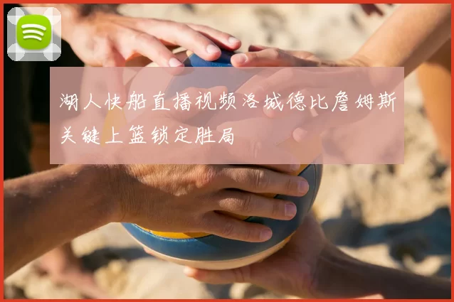 湖人快船直播视频洛城德比詹姆斯关键上篮锁定胜局