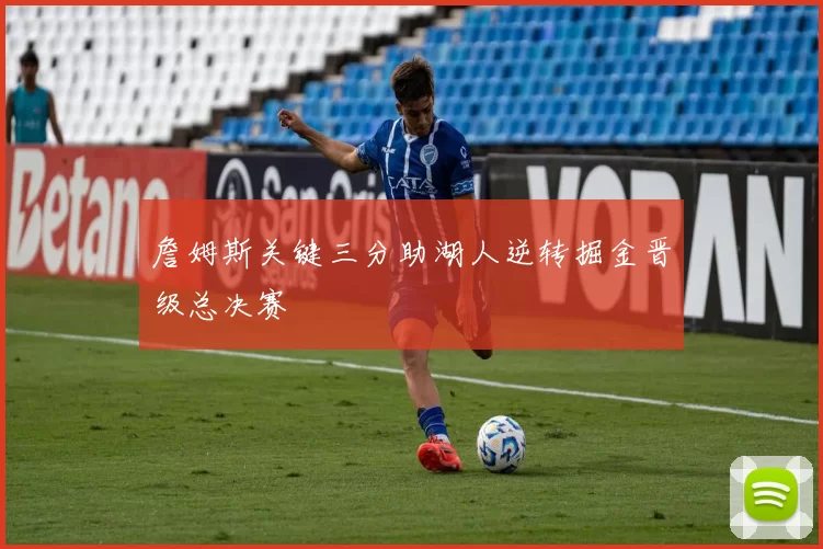 詹姆斯关键三分助湖人逆转掘金晋级总决赛