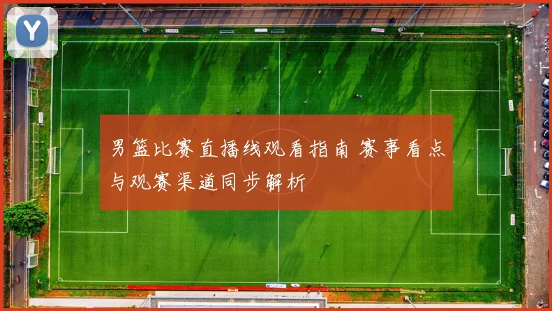 男篮比赛直播线观看指南 赛事看点与观赛渠道同步解析