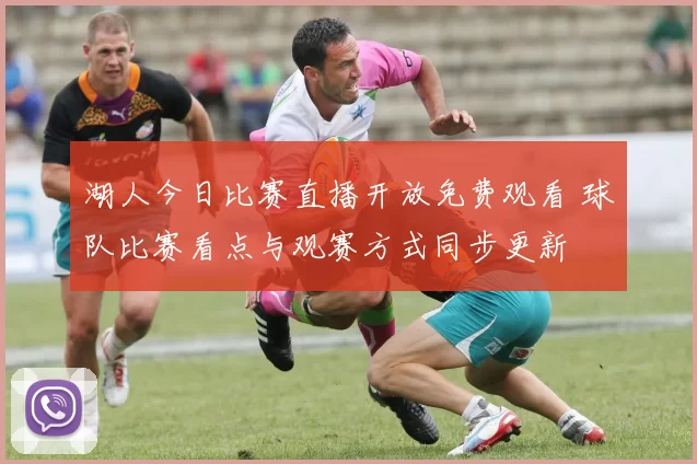 湖人今日比赛直播开放免费观看 球队比赛看点与观赛方式同步更新