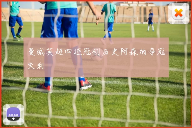 曼城英超四连冠创历史阿森纳争冠失利